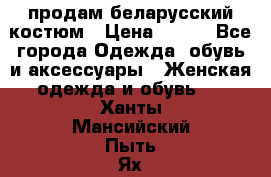 продам беларусский костюм › Цена ­ 500 - Все города Одежда, обувь и аксессуары » Женская одежда и обувь   . Ханты-Мансийский,Пыть-Ях г.